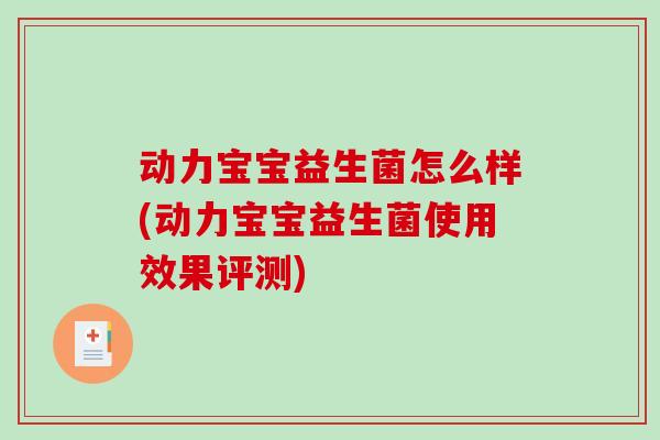 动力宝宝益生菌怎么样(动力宝宝益生菌使用效果评测)