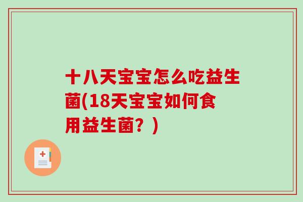 十八天宝宝怎么吃益生菌(18天宝宝如何食用益生菌？)