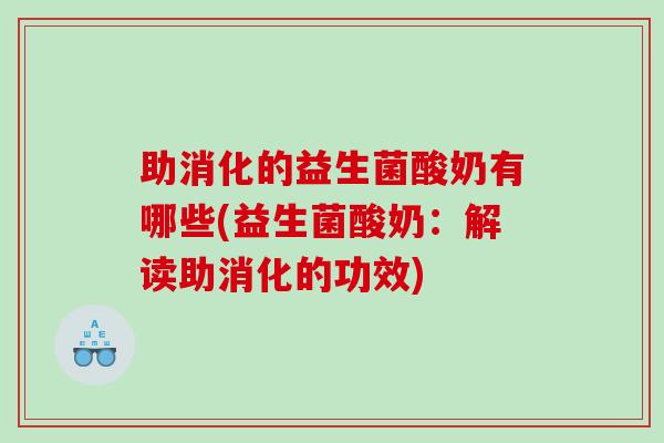 助消化的益生菌酸奶有哪些(益生菌酸奶：解读助消化的功效)
