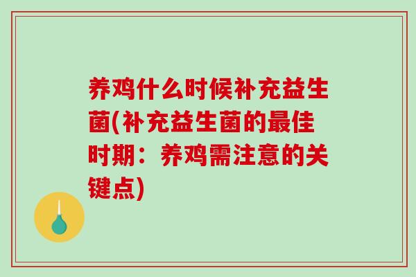 养鸡什么时候补充益生菌(补充益生菌的佳时期:养鸡需注意的关键点) 养鸡什么时候补充益生菌(补充益生菌的佳时期:养鸡需注意的关键点)