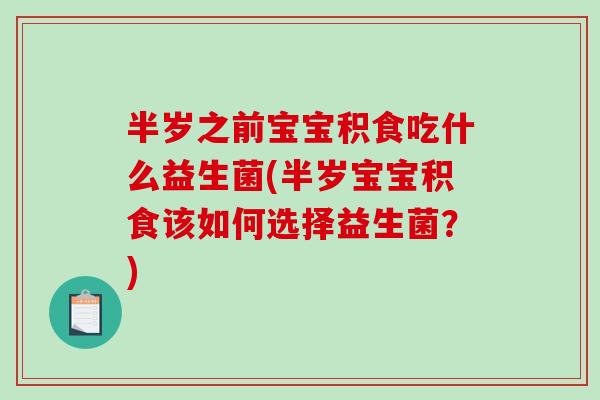 半岁之前宝宝积食吃什么益生菌(半岁宝宝积食该如何选择益生菌？)