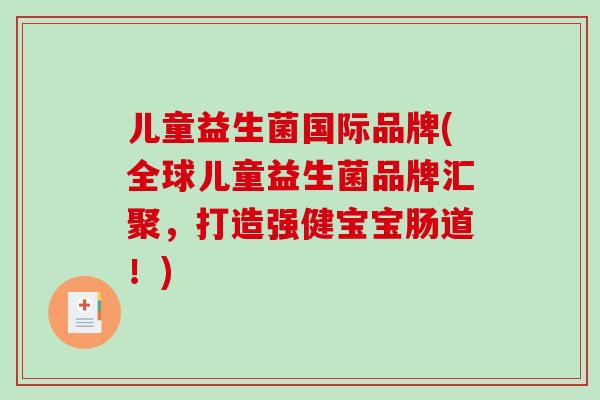 儿童益生菌国际品牌(全球儿童益生菌品牌汇聚，打造强健宝宝肠道！)