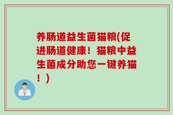 养肠道益生菌猫粮(促进肠道健康！猫粮中益生菌成分助您一键养猫！)