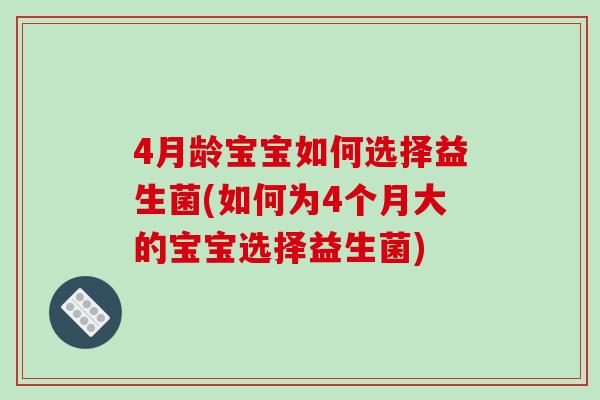 4月龄宝宝如何选择益生菌(如何为4个月大的宝宝选择益生菌)