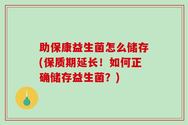 助保康益生菌怎么储存(保质期延长！如何正确储存益生菌？)