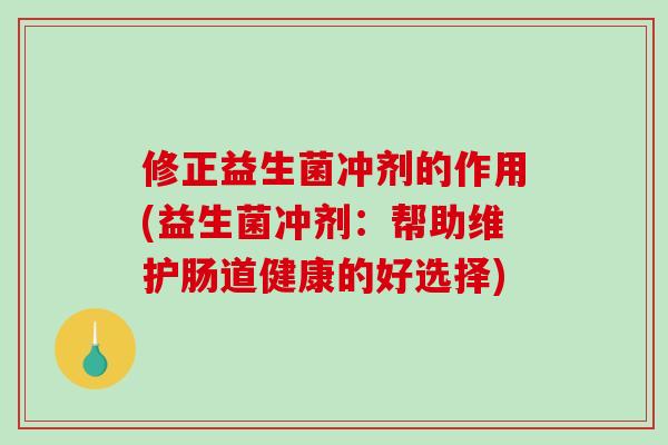 修正益生菌冲剂的作用(益生菌冲剂：帮助维护肠道健康的好选择)
