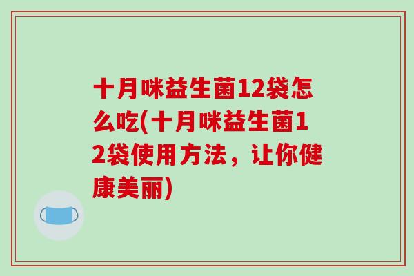 十月咪益生菌12袋怎么吃(十月咪益生菌12袋使用方法，让你健康美丽)
