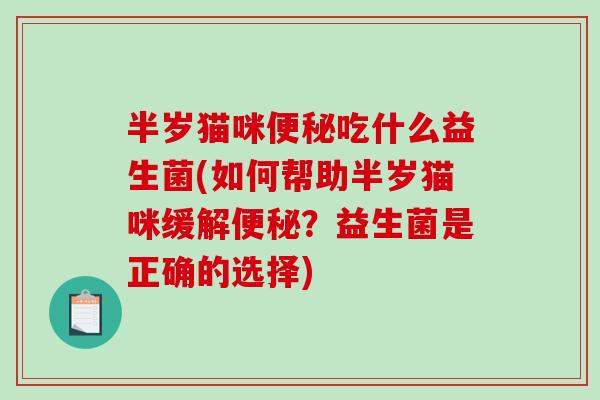 半岁猫咪便秘吃什么益生菌(如何帮助半岁猫咪缓解便秘？益生菌是正确的选择)