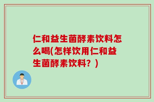 仁和益生菌酵素饮料怎么喝(怎样饮用仁和益生菌酵素饮料？)