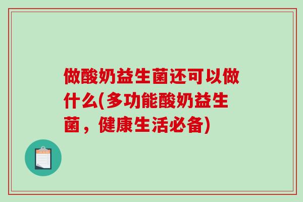 做酸奶益生菌还可以做什么(多功能酸奶益生菌，健康生活必备)