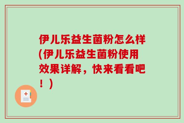 伊儿乐益生菌粉怎么样(伊儿乐益生菌粉使用效果详解,快来看看吧!) 伊儿乐益生菌粉怎么样(伊儿乐益生菌粉使用效果详解,快来看看吧!)