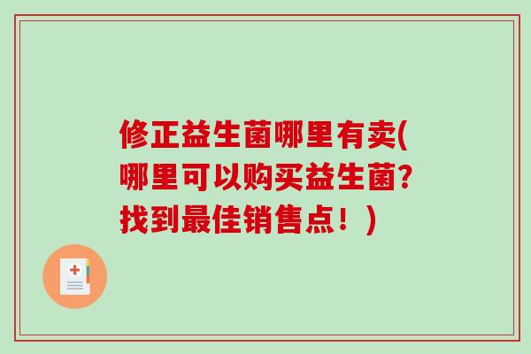 修正益生菌哪里有卖(哪里可以购买益生菌？找到最佳销售点！)
