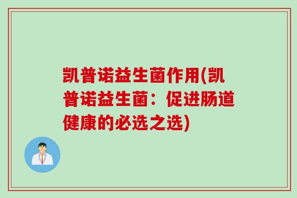 凯普诺益生菌作用(凯普诺益生菌：促进肠道健康的必选之选)