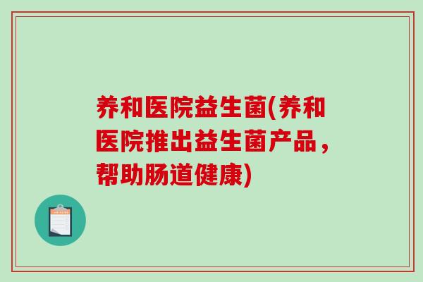 养和医院益生菌(养和医院推出益生菌产品，帮助肠道健康)