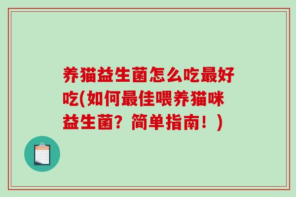 养猫益生菌怎么吃最好吃(如何最佳喂养猫咪益生菌？简单指南！)