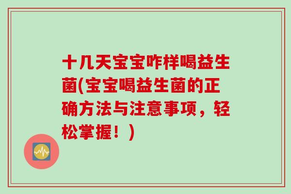 十几天宝宝咋样喝益生菌(宝宝喝益生菌的正确方法与注意事项，轻松掌握！)