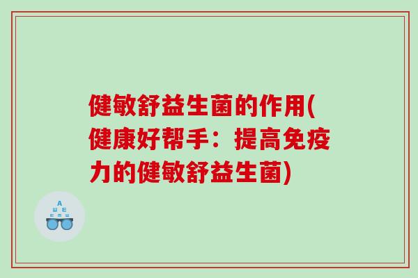 健敏舒益生菌的作用(健康好帮手：提高免疫力的健敏舒益生菌)