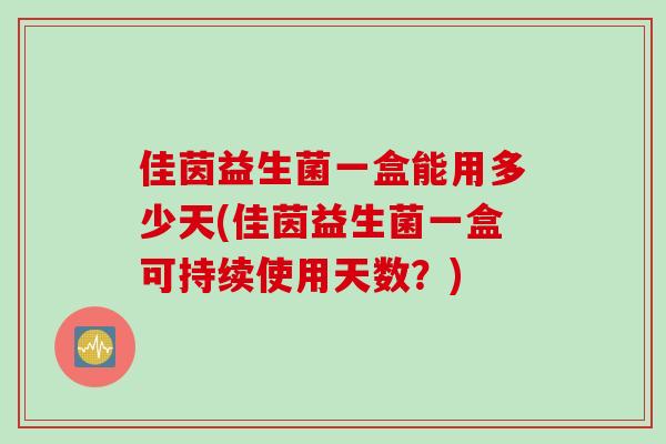 佳茵益生菌一盒能用多少天(佳茵益生菌一盒可持续使用天数？)