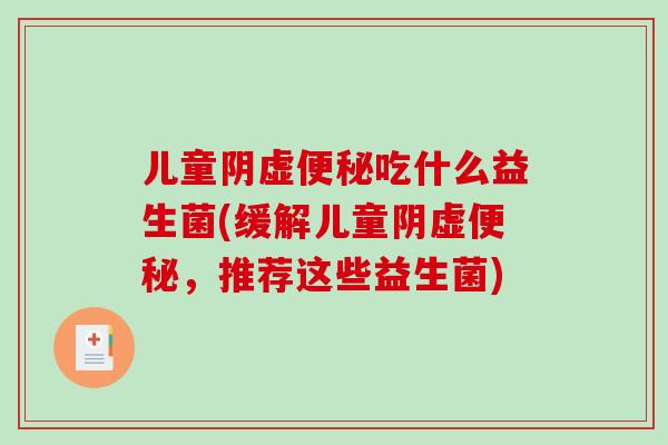 儿童阴虚便秘吃什么益生菌(缓解儿童阴虚便秘，推荐这些益生菌)