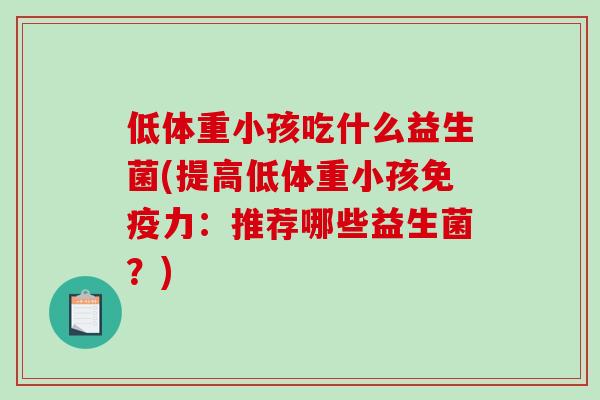 低体重小孩吃什么益生菌(提高低体重小孩力:推荐哪些益生菌?) 低体重小孩吃什么益生菌(提高低体重小孩力:推荐哪些益生菌?)