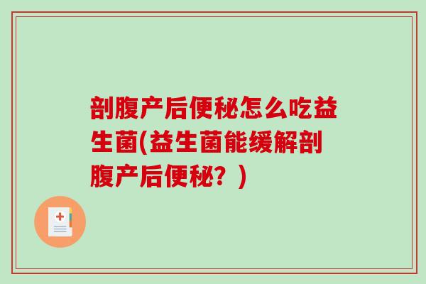 剖腹产后便秘怎么吃益生菌(益生菌能缓解剖腹产后便秘？)