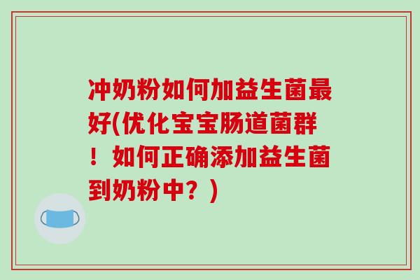 冲奶粉如何加益生菌最好(优化宝宝肠道菌群！如何正确添加益生菌到奶粉中？)