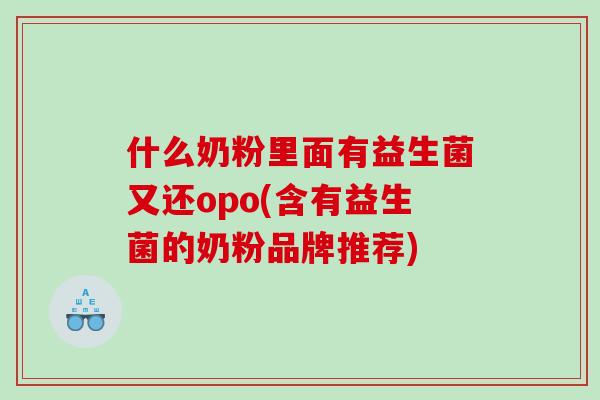 什么奶粉里面有益生菌又还opo(含有益生菌的奶粉品牌推荐)