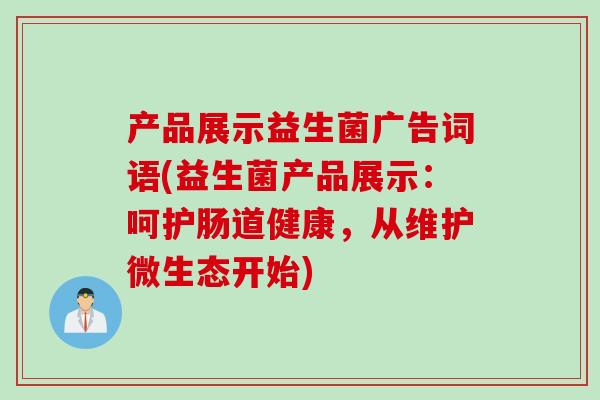产品展示益生菌广告词语(益生菌产品展示：呵护肠道健康，从维护微生态开始)