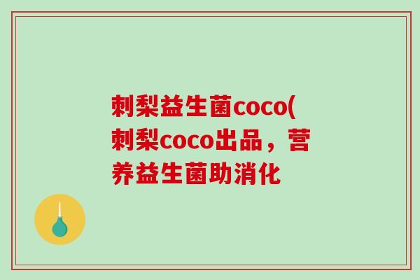 刺梨益生菌coco(刺梨coco出品,营养益生菌助消化 刺梨益生菌coco(刺梨coco出品,营养益生菌助消化