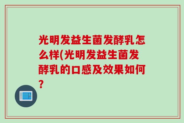 光明发益生菌发酵乳怎么样(光明发益生菌发酵乳的口感及效果如何？