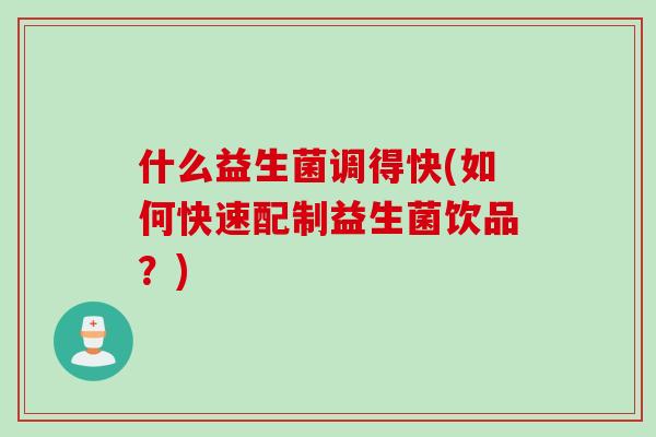 什么益生菌调得快(如何快速配制益生菌饮品？)