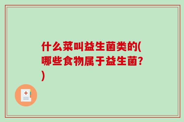 什么菜叫益生菌类的(哪些食物属于益生菌？)