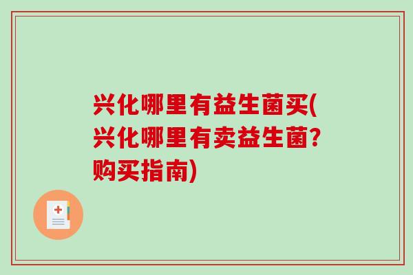 兴化哪里有益生菌买(兴化哪里有卖益生菌？购买指南)