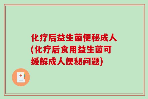 化疗后益生菌便秘成人(化疗后食用益生菌可缓解成人便秘问题)