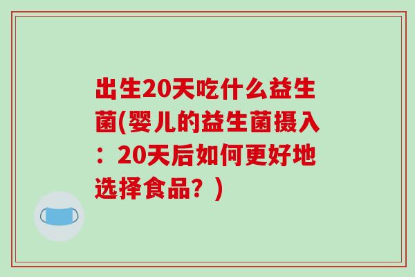 出生20天吃什么益生菌(婴儿的益生菌摄入：20天后如何更好地选择食品？)