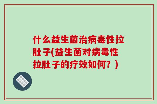 什么益生菌治病毒性拉肚子(益生菌对病毒性拉肚子的疗效如何？)