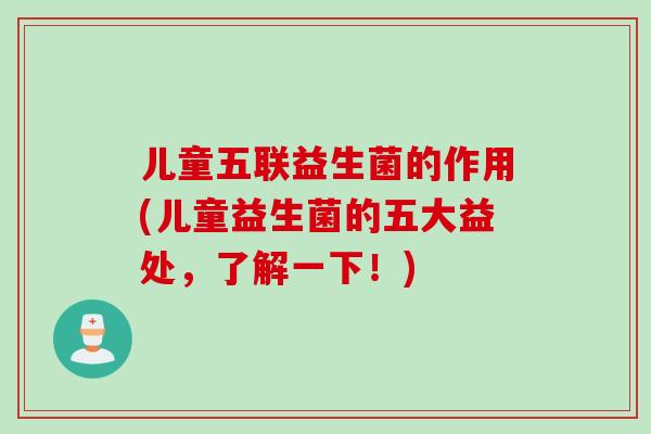 儿童五联益生菌的作用(儿童益生菌的五大益处，了解一下！)