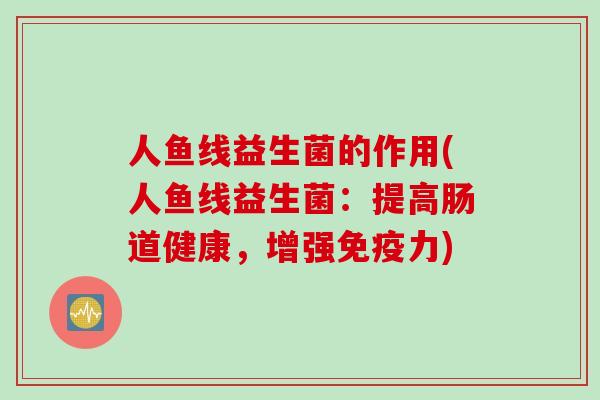人鱼线益生菌的作用(人鱼线益生菌：提高肠道健康，增强免疫力)