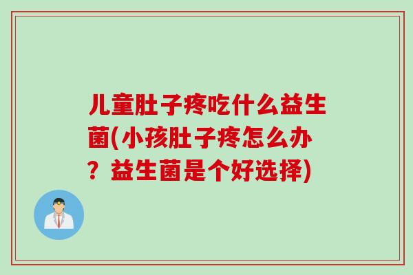 儿童肚子疼吃什么益生菌(小孩肚子疼怎么办？益生菌是个好选择)