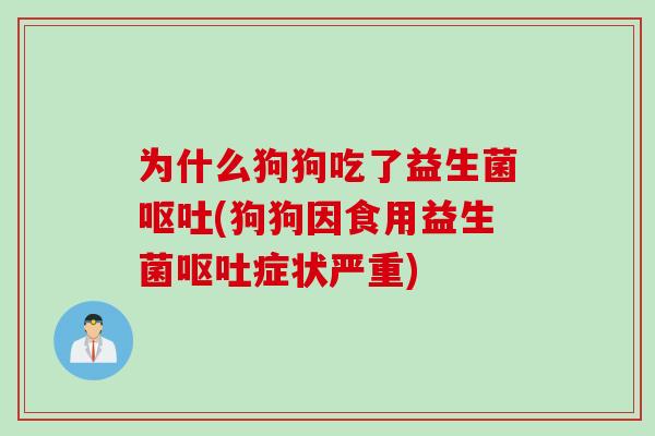 为什么狗狗吃了益生菌(狗狗因食用益生菌症状严重) 为什么狗狗吃了益生菌(狗狗因食用益生菌症状严重)