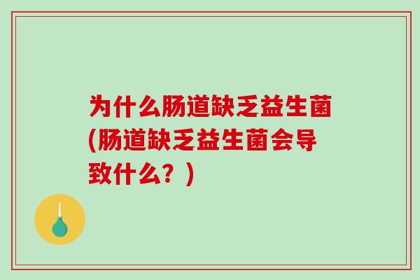 为什么肠道缺乏益生菌(肠道缺乏益生菌会导致什么?) 为什么肠道缺乏益生菌(肠道缺乏益生菌会导致什么?)