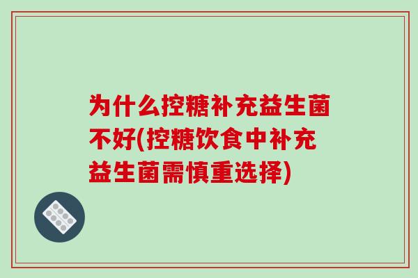 为什么控糖补充益生菌不好(控糖饮食中补充益生菌需慎重选择)