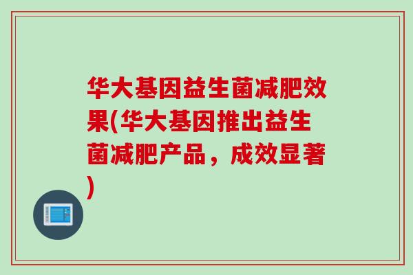 华大基因益生菌减肥效果(华大基因推出益生菌减肥产品，成效显著)