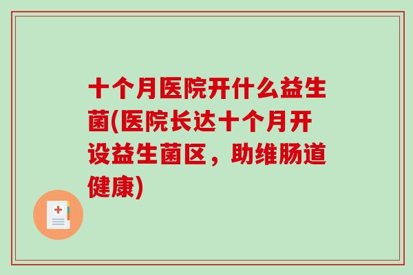 十个月医院开什么益生菌(医院长达十个月开设益生菌区，助维肠道健康)