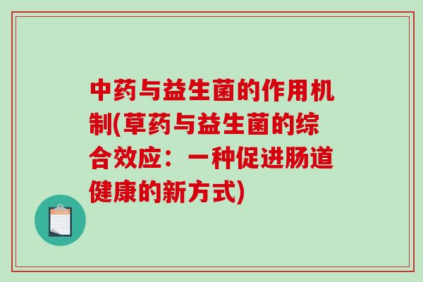 中药与益生菌的作用机制(草药与益生菌的综合效应：一种促进肠道健康的新方式)