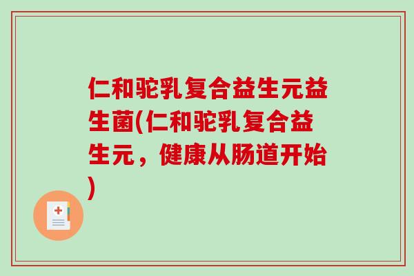 仁和驼乳复合益生元益生菌(仁和驼乳复合益生元，健康从肠道开始)