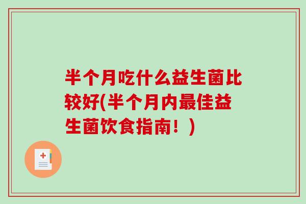 半个月吃什么益生菌比较好(半个月内最佳益生菌饮食指南！)