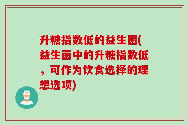 升糖指数低的益生菌(益生菌中的升糖指数低，可作为饮食选择的理想选项)