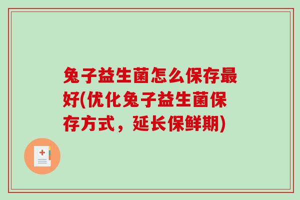 兔子益生菌怎么保存最好(优化兔子益生菌保存方式，延长保鲜期)