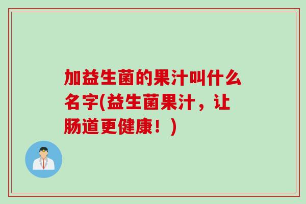 加益生菌的果汁叫什么名字(益生菌果汁，让肠道更健康！)
